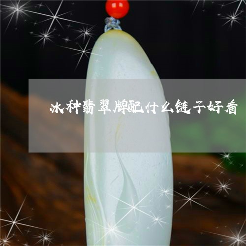 冰种翡翠牌配什么链子好看/2023092852828