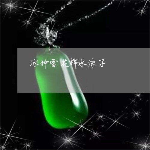 冰种雪花棉水沫子/2023090869073