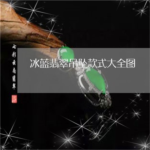 冰蓝翡翠吊坠款式大全图/2023100762157