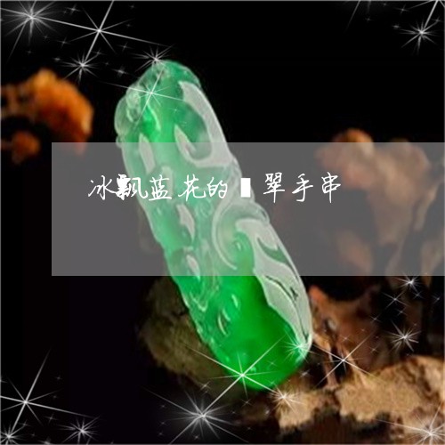 冰飘蓝花的翡翠手串/2023110289389