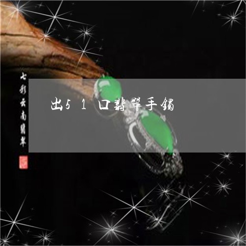 出51口翡翠手镯/2023090723313