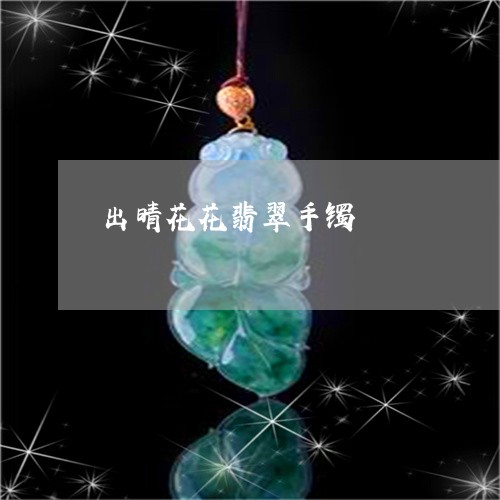 出晴花花翡翠手镯/2023090727071