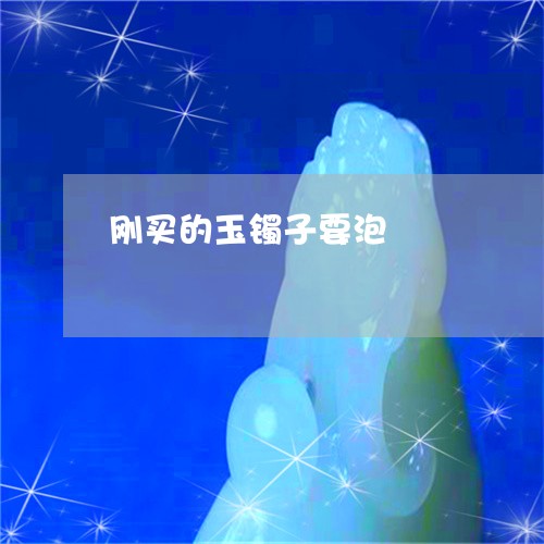 刚买的玉镯子要泡/2023090784473