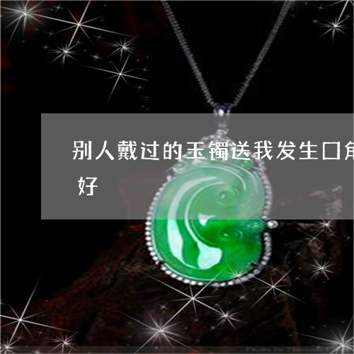 别人戴过的玉镯送我发生囗角,就摔了好不好/2023080487496