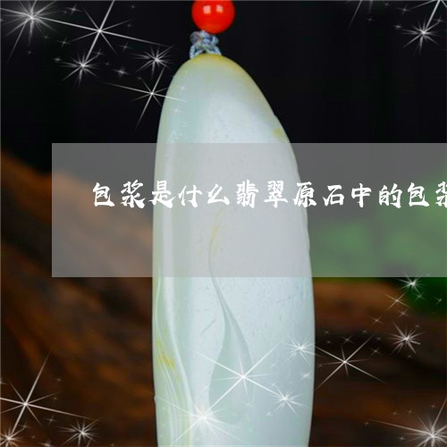 包浆是什么翡翠原石中的包浆皮是什么成份/2023080334235