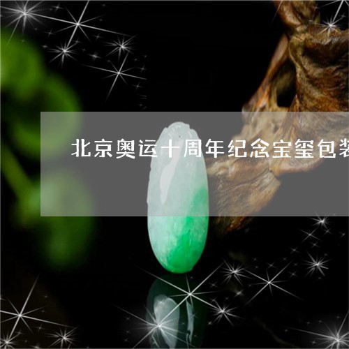 北京奥运十周年纪念宝玺包装羊脂白玉/2023080349448