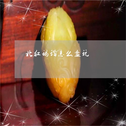 北红玛瑙怎么盘玩/2023090678841