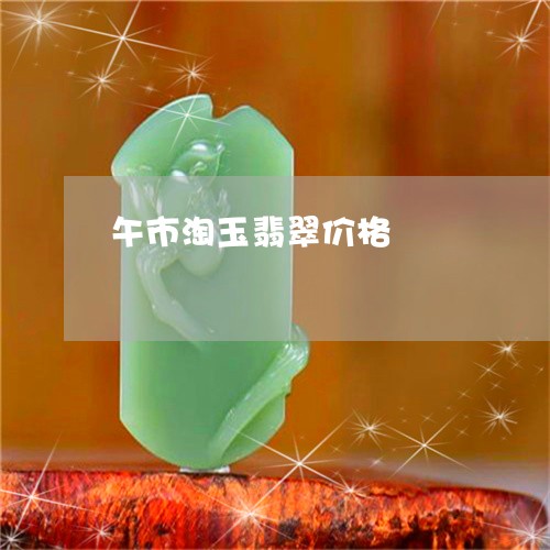 午市淘玉翡翠价格/2023090651918