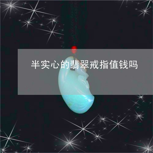 半实心的翡翠戒指值钱吗/2023102682064