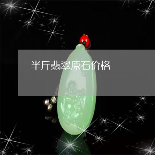 半斤翡翠原石价格/2023090671555