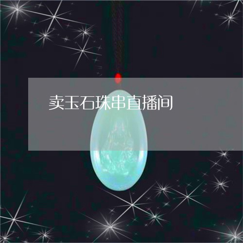 卖玉石珠串直播间/2023101829097