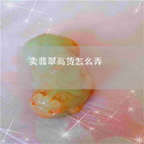 卖翡翠高货怎么弄/2023090661319