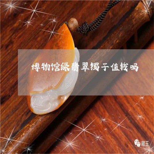 博物馆绿翡翠镯子值钱吗/2023092891395