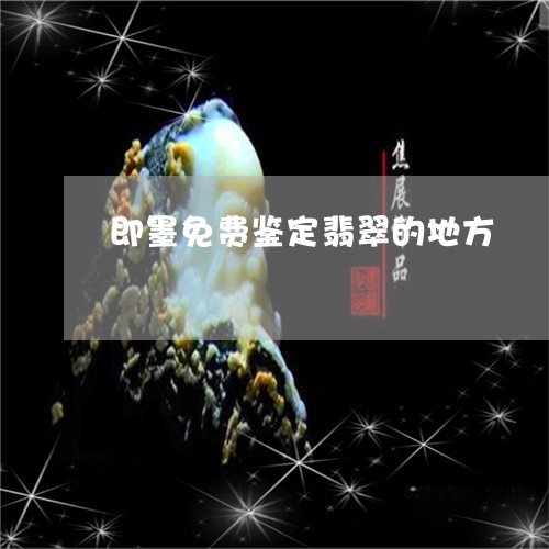 即墨免费鉴定翡翠的地方/2023100847397