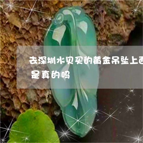 去深圳水贝买的黄金吊坠上面没有克千足金是真的吗/2023080458462