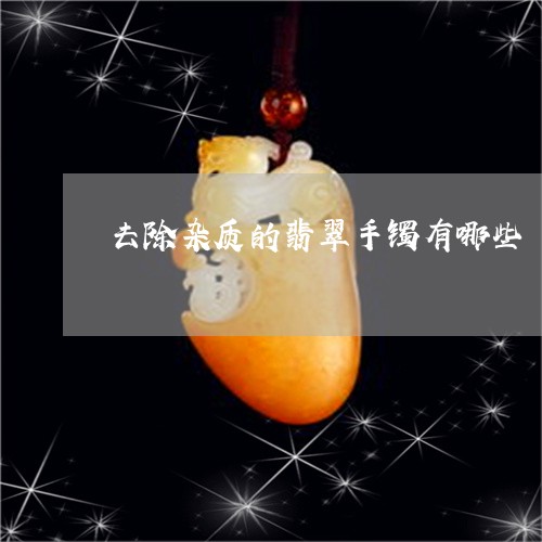 去除杂质的翡翠手镯有哪些/2023101797631