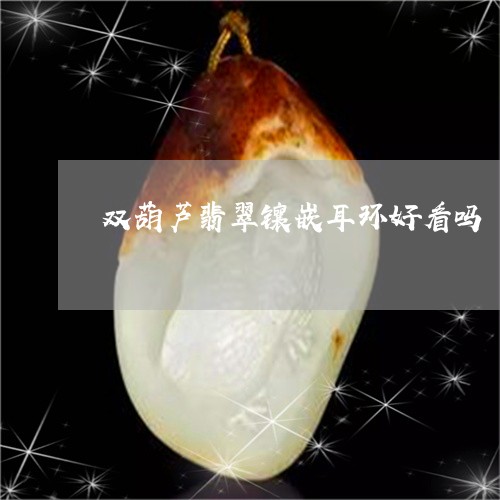 双葫芦翡翠镶嵌耳环好看吗/2023092916803