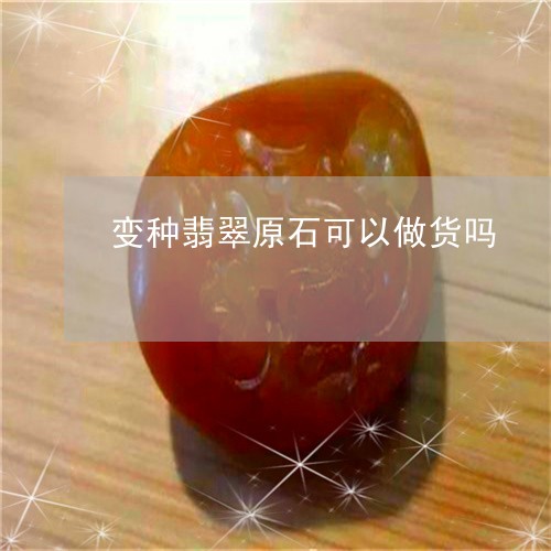 变种翡翠原石可以做货吗/2023102622119