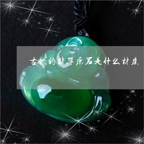 古代的翡翠原石是什么材质/2023102606063