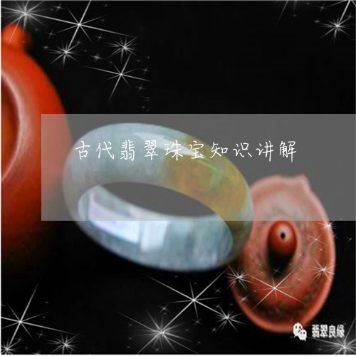 古代翡翠珠宝知识讲解/2023082540414