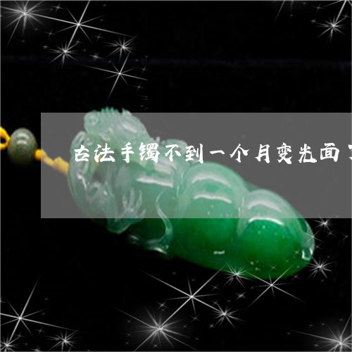 古法手镯不到一个月变光面了是质量问题吗/2023080321911