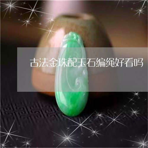 古法金珠配玉石编绳好看吗/2023092819830