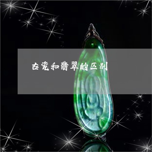 古瓷和翡翠的区别/2023090601468