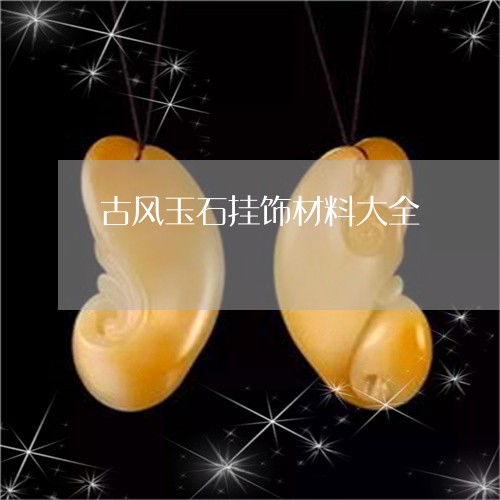 古风玉石挂饰材料大全/2023082452773