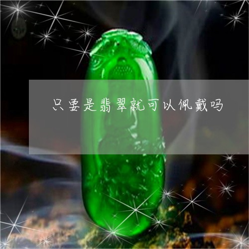 只要是翡翠就可以佩戴吗/2023100765406