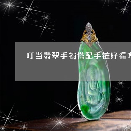 叮当翡翠手镯搭配手链好看吗/2023092987456