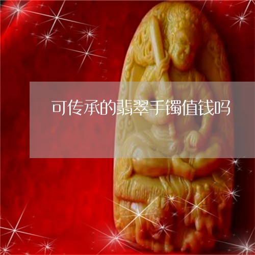 可传承的翡翠手镯值钱吗/2023102552056