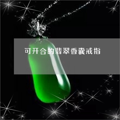 可开合的翡翠香囊戒指/2023092700368