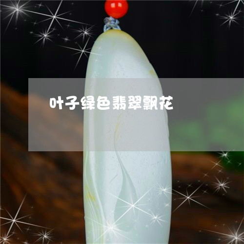 叶子绿色翡翠飘花/2023090652379