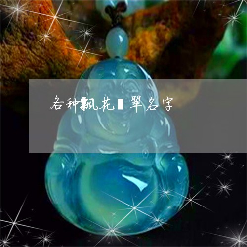 各种飘花翡翠名字/2023090632848