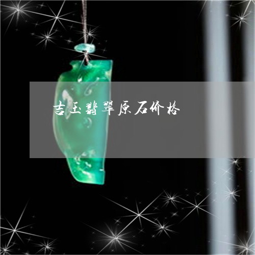 吉玉翡翠原石价格/2023090629614