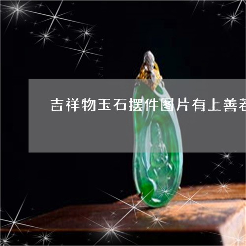 吉祥物玉石摆件图片有上善若水的意思吗/2023080384414