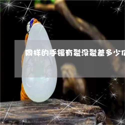 同样的手镯有裂没裂差多少价格/2023080385442