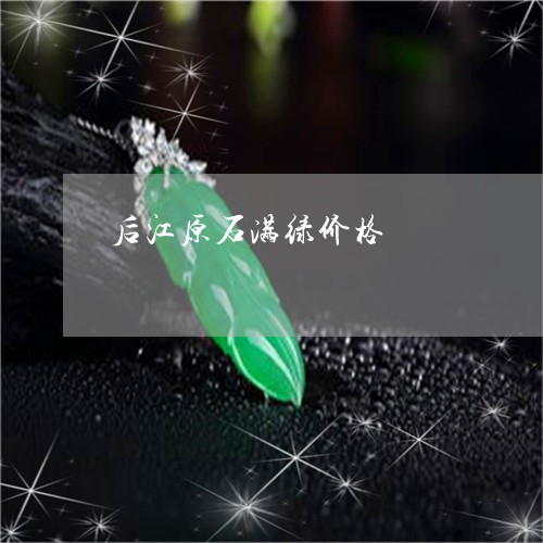 后江原石满绿价格/2023090616402