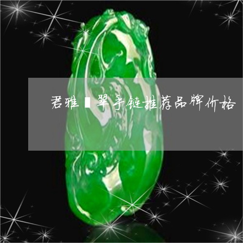 君雅翡翠手链推荐品牌价格/2023092919481