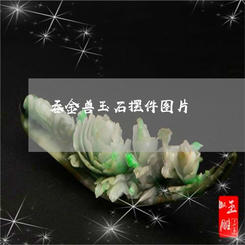 吞金兽玉石摆件图片/2023110123407