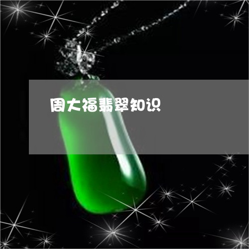 周大福翡翠知识/2023110713074