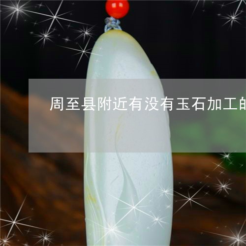 周至县附近有没有玉石加工的小店/2023101755903