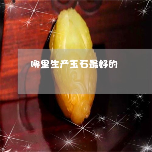 哪里生产玉石最好的/2023110167856