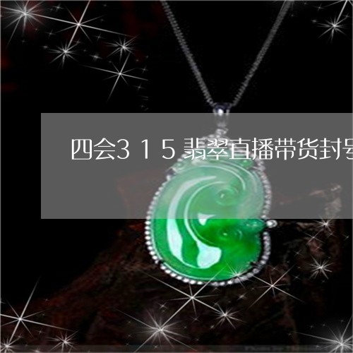 四会315翡翠直播带货封号/2023101709016