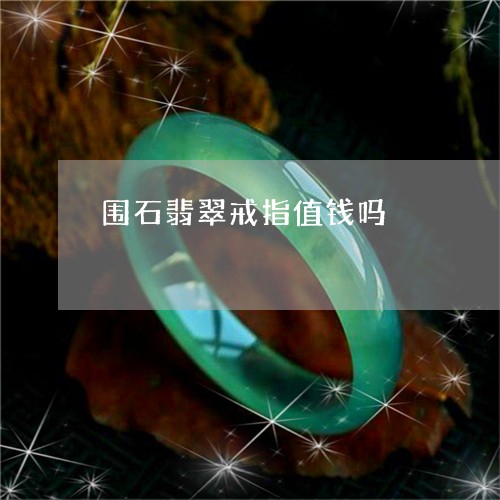 围石翡翠戒指值钱吗/2023102629970