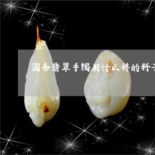 圆条翡翠手镯用什么样的料子做好看/2023080292315