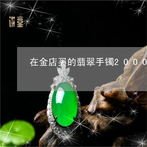 在金店买的翡翠手镯2000多是真还是假/2023080386039