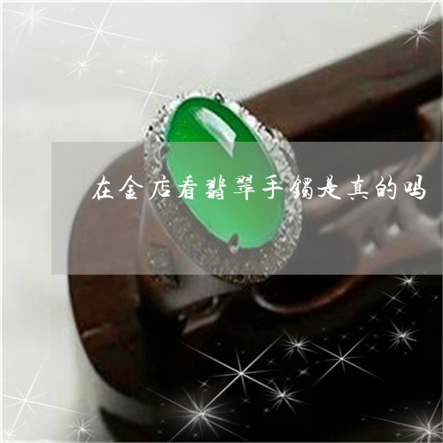 在金店看翡翠手镯是真的吗/2023092956299