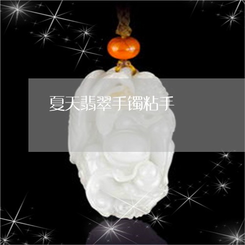 夏天翡翠手镯粘手/2023090613141