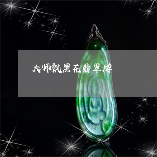 大师飘黑花翡翠牌/2023090627534